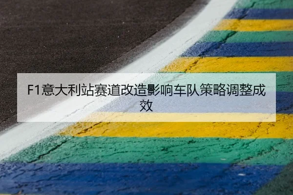 F1意大利站赛道改造影响车队策略调整成效